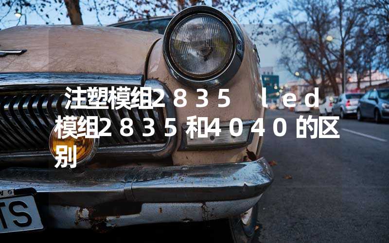 注塑模组2835 led模组2835和4040的区别